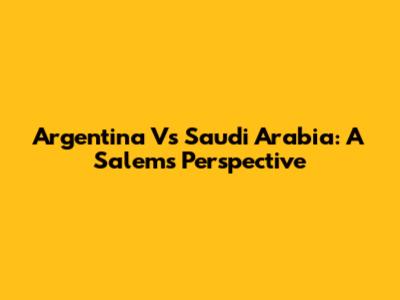 Argentina Vs Saudi Arabia: A Salem's Perspective