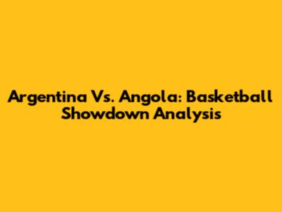 Argentina Vs. Angola: Basketball Showdown Analysis
