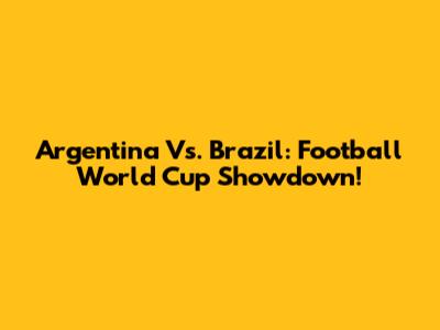 Argentina Vs. Brazil: Football World Cup Showdown!