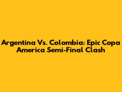 Argentina Vs. Colombia: Epic Copa America Semi-Final Clash