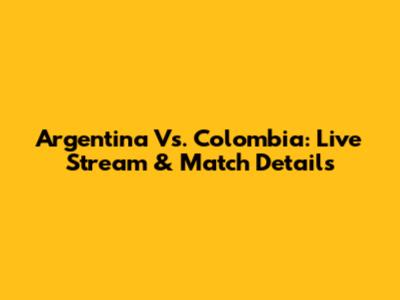 Argentina Vs. Colombia: Live Stream & Match Details