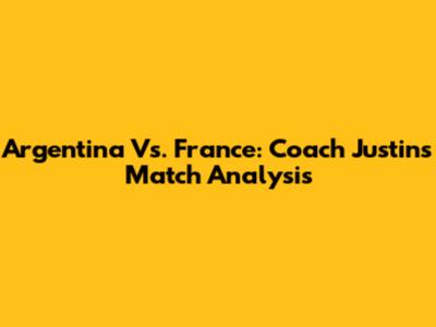 Argentina Vs. France: Coach Justin's Match Analysis