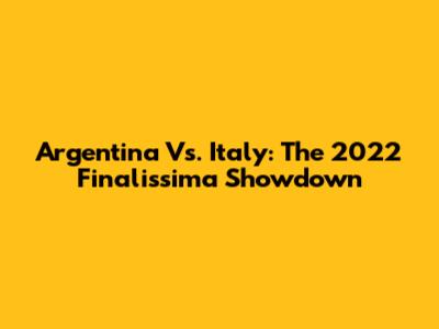 Argentina Vs. Italy: The 2022 Finalissima Showdown