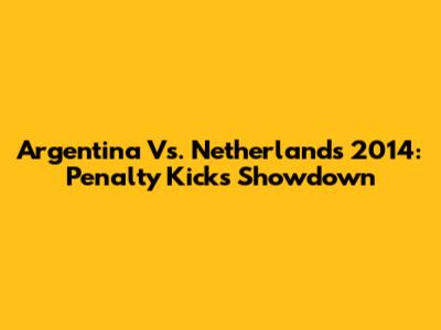Argentina Vs. Netherlands 2014: Penalty Kicks Showdown
