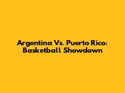 Argentina Vs. Puerto Rico: Basketball Showdown