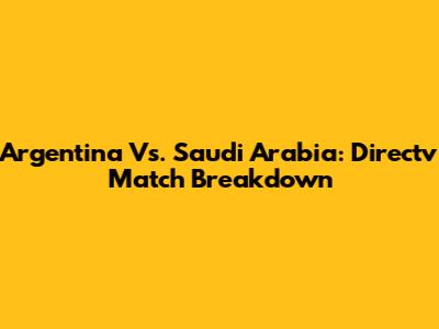 Argentina Vs. Saudi Arabia: Directv Match Breakdown