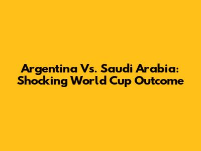 Argentina Vs. Saudi Arabia: Shocking World Cup Outcome