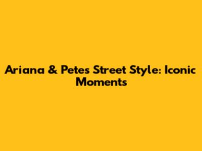 Ariana & Pete's Street Style: Iconic Moments