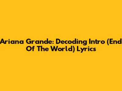 Ariana Grande: Decoding 'Intro (End Of The World)' Lyrics