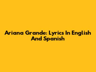 Ariana Grande: Lyrics In English And Spanish
