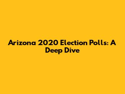 Arizona 2020 Election Polls: A Deep Dive