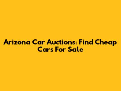 Arizona Car Auctions: Find Cheap Cars For Sale