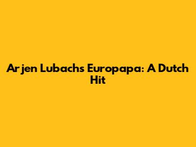 Arjen Lubach's "Europapa": A Dutch Hit