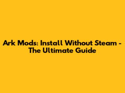 Ark Mods: Install Without Steam - The Ultimate Guide