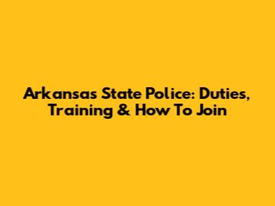 Arkansas State Police: Duties, Training & How To Join