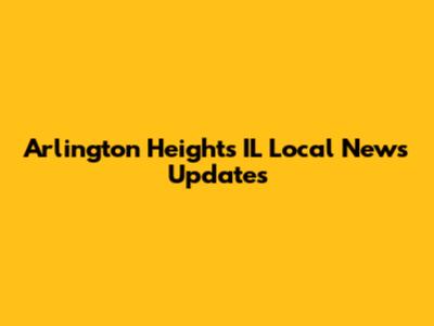 Arlington Heights IL Local News Updates
