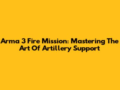 Arma 3 Fire Mission: Mastering The Art Of Artillery Support