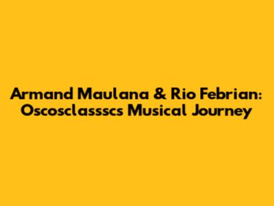 Armand Maulana & Rio Febrian: Oscosclasssc's Musical Journey