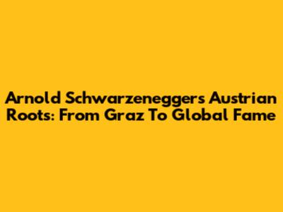 Arnold Schwarzenegger's Austrian Roots: From Graz To Global Fame