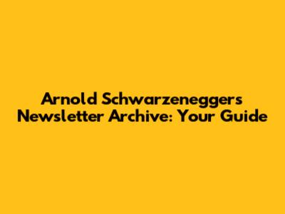 Arnold Schwarzenegger's Newsletter Archive: Your Guide