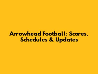 Arrowhead Football: Scores, Schedules & Updates