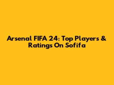 Arsenal FIFA 24: Top Players & Ratings On Sofifa