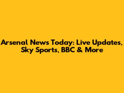 Arsenal News Today: Live Updates, Sky Sports, BBC & More