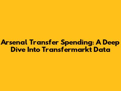 Arsenal Transfer Spending: A Deep Dive Into Transfermarkt Data
