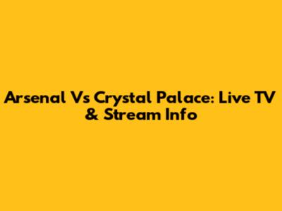 Arsenal Vs Crystal Palace: Live TV & Stream Info