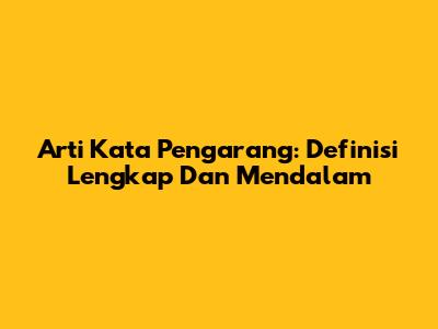 Arti Kata Pengarang: Definisi Lengkap Dan Mendalam