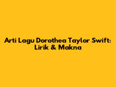Arti Lagu Dorothea Taylor Swift: Lirik & Makna
