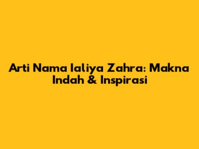Arti Nama Ialiya Zahra: Makna Indah & Inspirasi