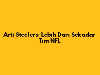 Arti Steelers: Lebih Dari Sekadar Tim NFL