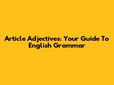 Article Adjectives: Your Guide To English Grammar