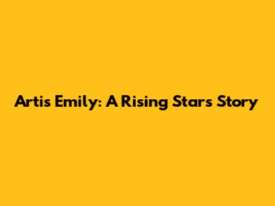 Artis Emily: A Rising Star's Story