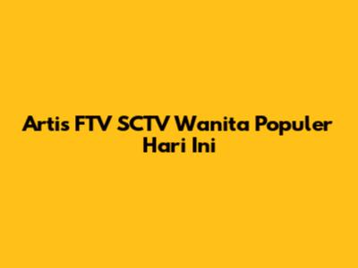 Artis FTV SCTV Wanita Populer Hari Ini