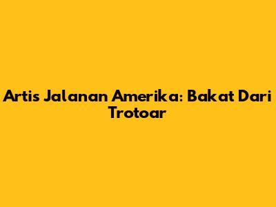 Artis Jalanan Amerika: Bakat Dari Trotoar