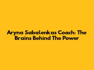 Aryna Sabalenka's Coach: The Brains Behind The Power