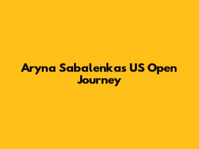 Aryna Sabalenka's US Open Journey