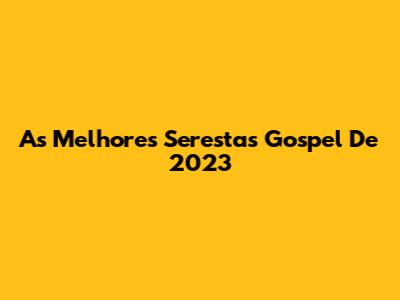 As Melhores Serestas Gospel De 2023