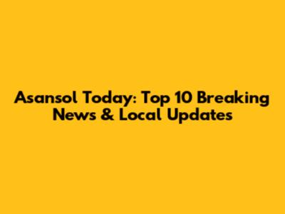 Asansol Today: Top 10 Breaking News & Local Updates