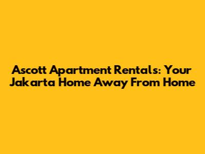 Ascott Apartment Rentals: Your Jakarta Home Away From Home