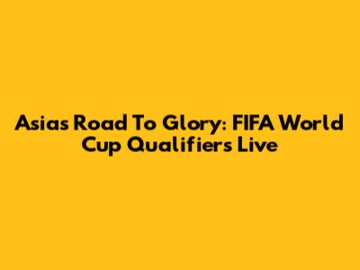 Asia's Road To Glory: FIFA World Cup Qualifiers Live