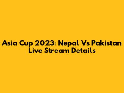 Asia Cup 2023: Nepal Vs Pakistan Live Stream Details