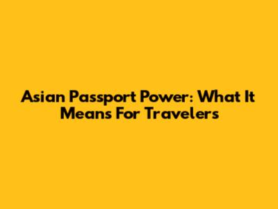 Asian Passport Power: What It Means For Travelers