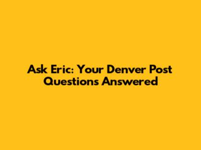 Ask Eric: Your Denver Post Questions Answered
