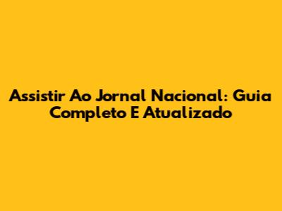 Assistir Ao Jornal Nacional: Guia Completo E Atualizado