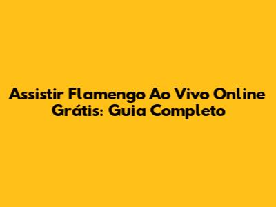 Assistir Flamengo Ao Vivo Online Grátis: Guia Completo