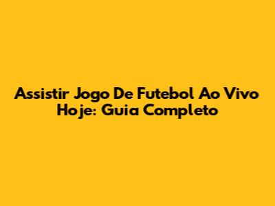 Assistir Jogo De Futebol Ao Vivo Hoje: Guia Completo