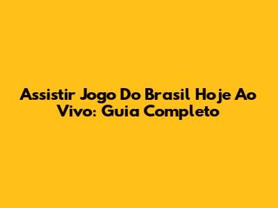 Assistir Jogo Do Brasil Hoje Ao Vivo: Guia Completo